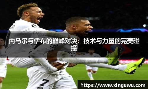 内马尔与伊布的巅峰对决：技术与力量的完美碰撞